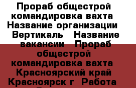 Прораб общестрой, командировка/вахта › Название организации ­ Вертикаль › Название вакансии ­ Прораб общестрой, командировка/вахта - Красноярский край, Красноярск г. Работа » Вакансии   . Красноярский край,Красноярск г.